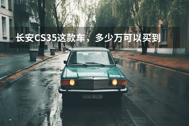 长安CS35这款车，多少万可以买到，包括落户，有安全气囊吗？有几个
