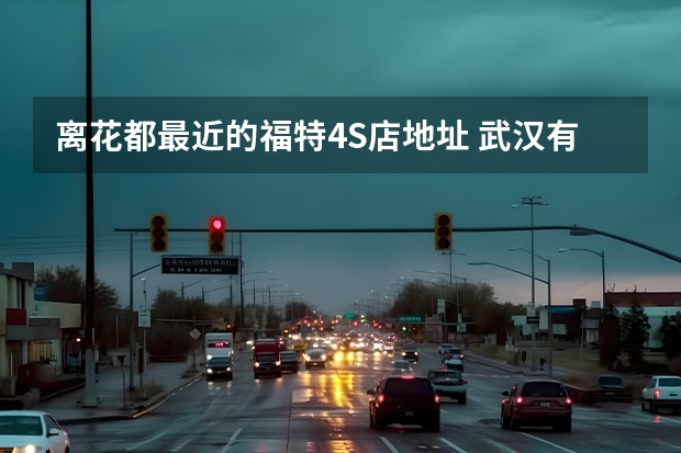 离花都最近的福特4S店地址 武汉有几家VOLVO汽车4S店