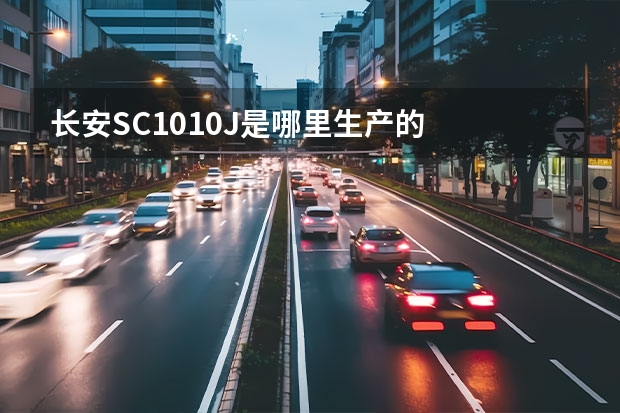 长安SC1010J是哪里生产的