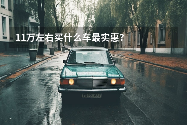 11万左右买什么车最实惠？