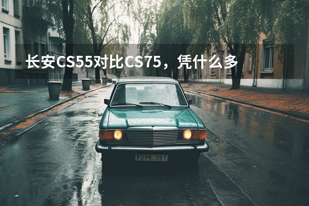 长安CS55对比CS75，凭什么多出4000块