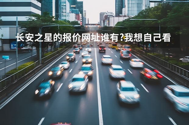 长安之星的报价网址谁有?我想自己看看. 携程网特价机票预定