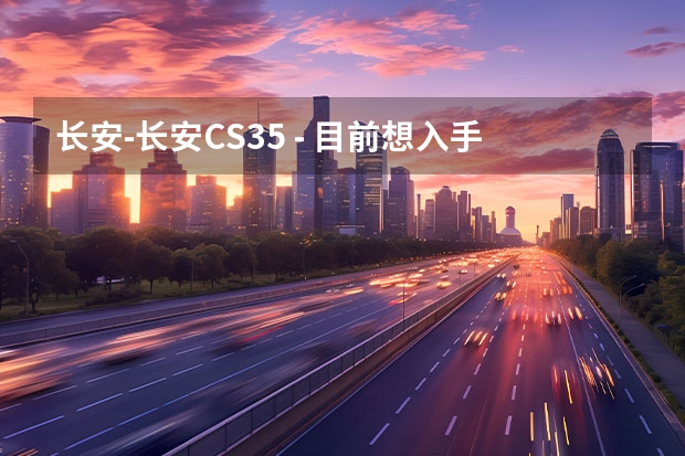 长安-长安CS35 - 目前想入手CS35，但是好像一直都没有降价，性价比怎么样哦？