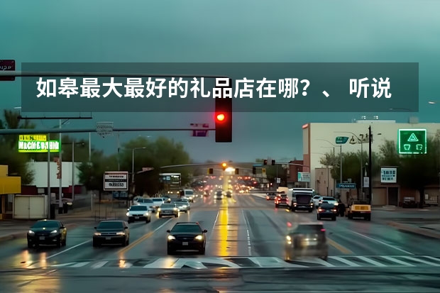如皋最大最好的礼品店在哪？、 听说如皋金桥学校有厨师培训，我要开个店是不是也有卤菜啊？