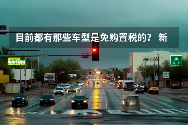 目前都有那些车型是免购置税的？ 新能源汽车国内做得最好的是哪家？