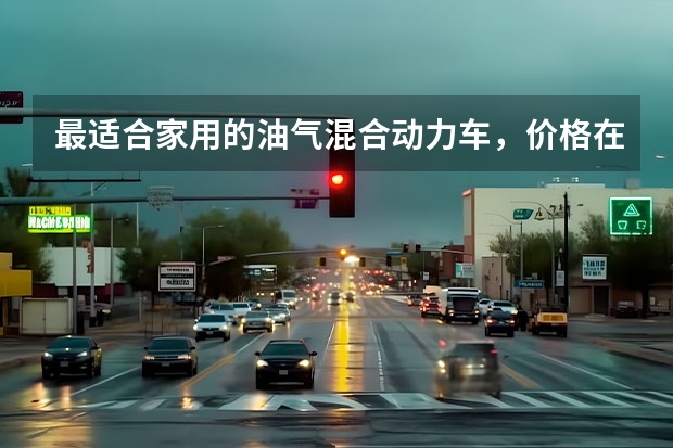 最适合家用的油气混合动力车，价格在6万元左右的有哪几款？（威马汽车是谁旗下的？）