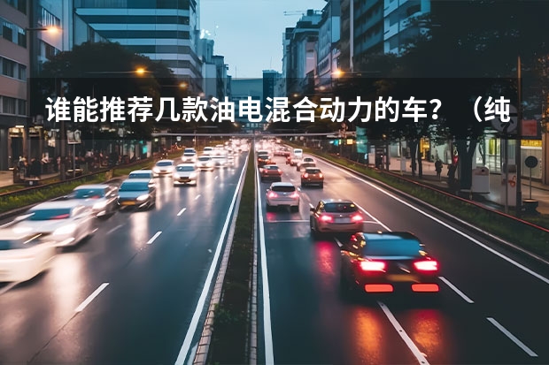 谁能推荐几款油电混合动力的车？（纯电动汽车价格表）