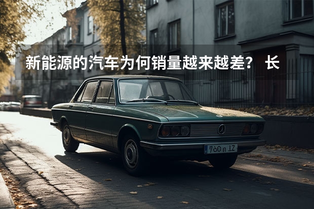 新能源的汽车为何销量越来越差？ 长安汽车有没有开发新能源轿车的计划？