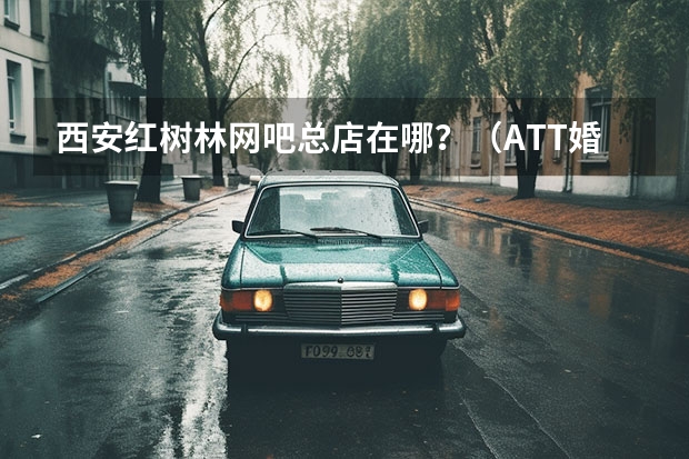 西安红树林网吧总店在哪？（ATT婚纱影楼在哪）