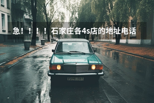 急！！！！石家庄各4s店的地址电话？有没有招聘的（石家庄长安汽车4s店的地址和电话谁知道，麻烦告诉下）