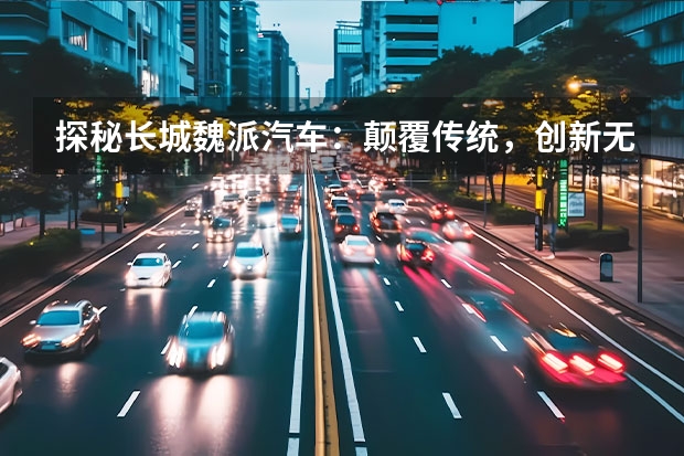 探秘长城魏派汽车：颠覆传统，创新无限（30.88万起，魏牌蓝山智驾版值不值得入手？）