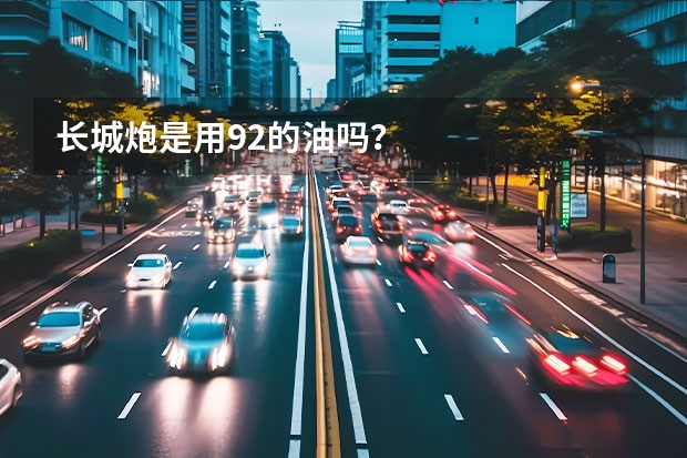 长城炮是用92的油吗？