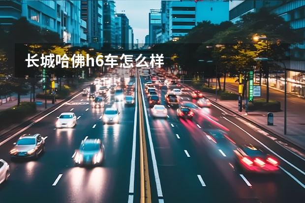 长城哈佛h6车怎么样