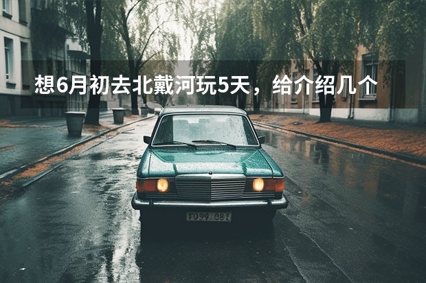 想6月初去北戴河玩5天,给介绍几个好玩的景点,怎么去 门票多少钱。不好玩的就不要介绍了。