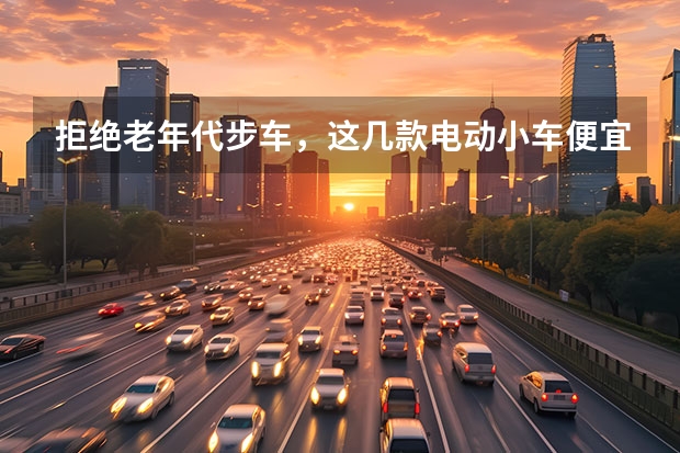 拒绝老年代步车，这几款电动小车便宜又好开，关键用车成本低（想买一辆微型电动车，是选比亚迪e1还是欧拉R1？）