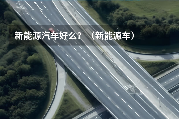 新能源汽车好么？（新能源车....）