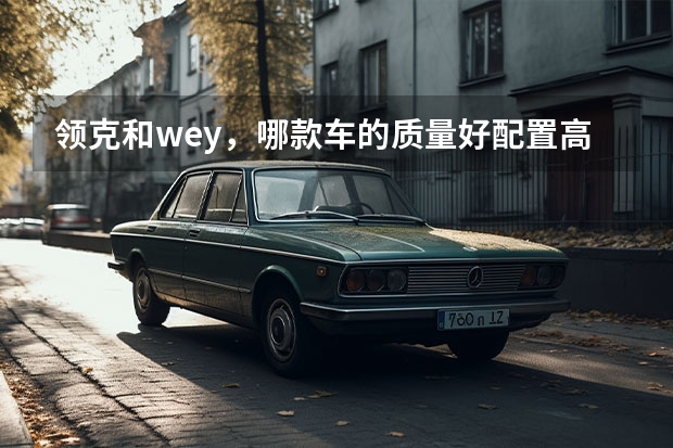 领克和wey，哪款车的质量好配置高呢？