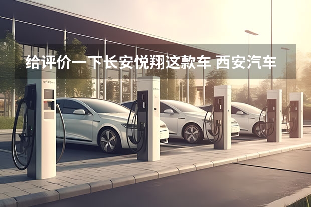 给评价一下长安悦翔这款车 西安汽车科技职业学院