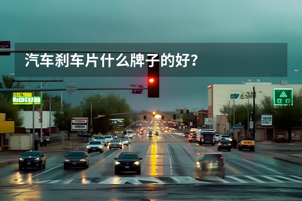 汽车刹车片什么牌子的好？