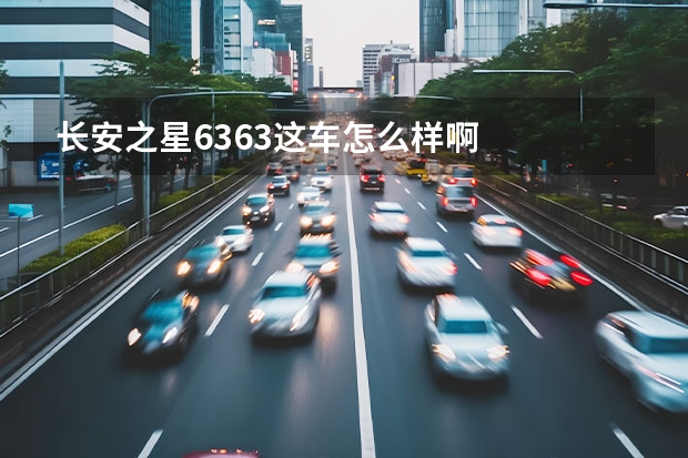 长安之星6363这车怎么样啊