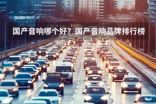 国产音响哪个好?国产音响品牌排行榜前十位