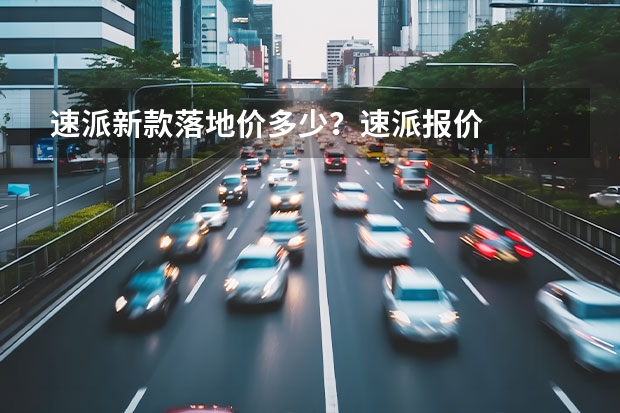 速派新款落地价多少？速派报价