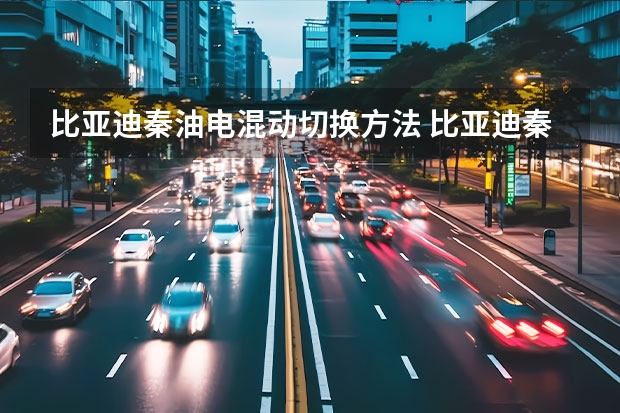 比亚迪秦油电混动切换方法 比亚迪秦油电混动的真实口碑