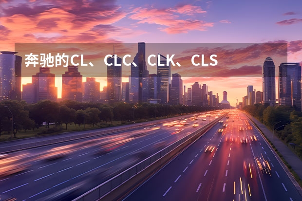 奔驰的CL、CLC、CLK、CLS、SL、SLK、SLS、SLR、GLK、ML、GL究竟有什么区别？