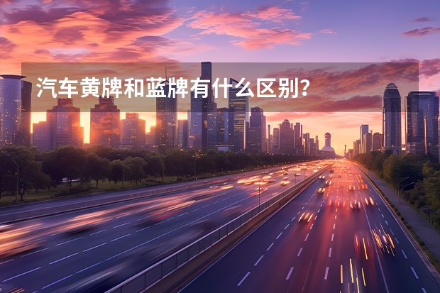 汽车黄牌和蓝牌有什么区别？