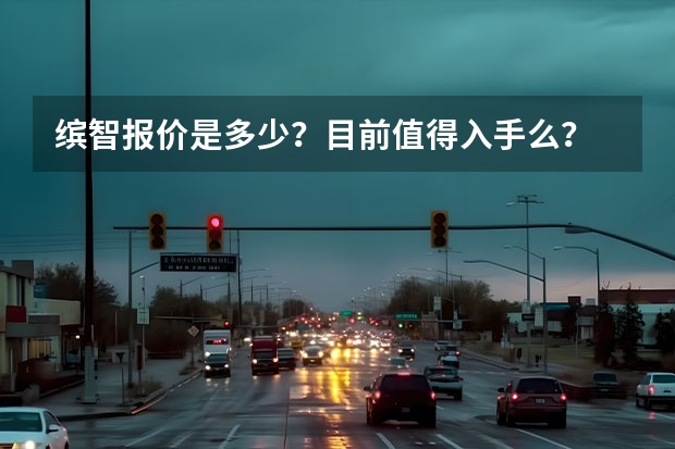 缤智报价是多少？目前值得入手么？