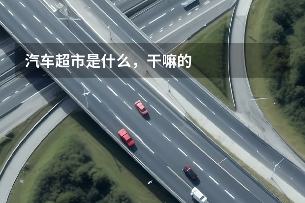 汽车超市是什么，干嘛的