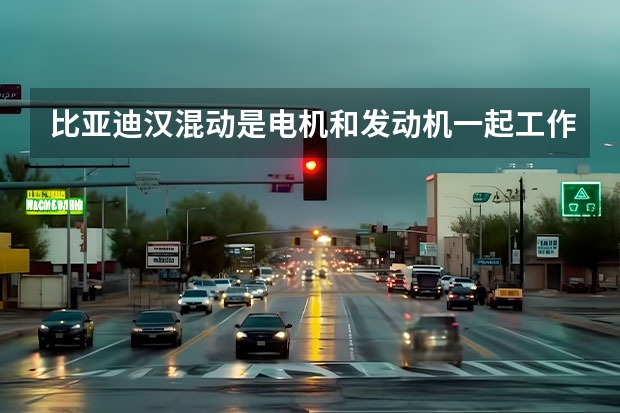 比亚迪汉混动是电机和发动机一起工作吗