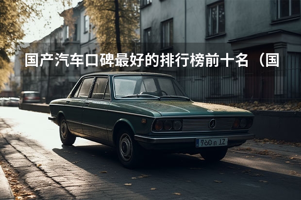 国产汽车口碑最好的排行榜前十名（国产汽车品牌排行榜（国产车大全一览表））
