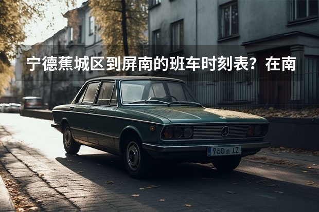 宁德蕉城区到屏南的班车时刻表？在南站还是北站坐？票价多少？