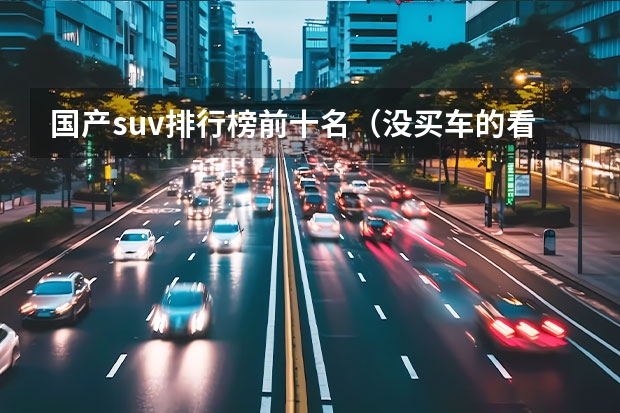 国产suv排行榜前十名（没买车的看好了 国产品牌今年推出重磅车型 第三款已经火了）