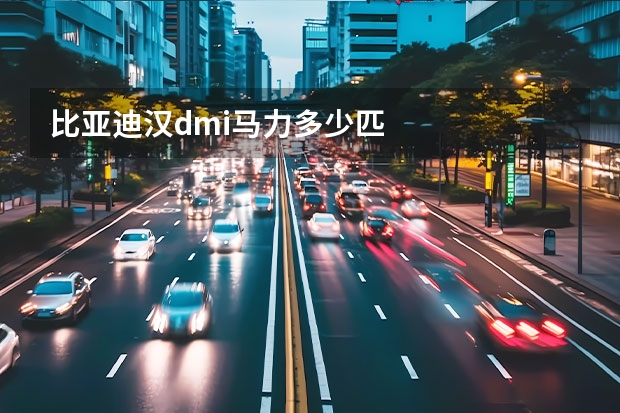 比亚迪汉dmi马力多少匹