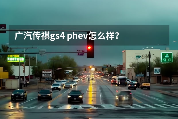 广汽传祺gs4 phev怎么样？