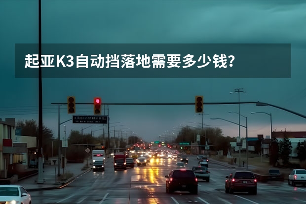 起亚K3自动挡落地需要多少钱？