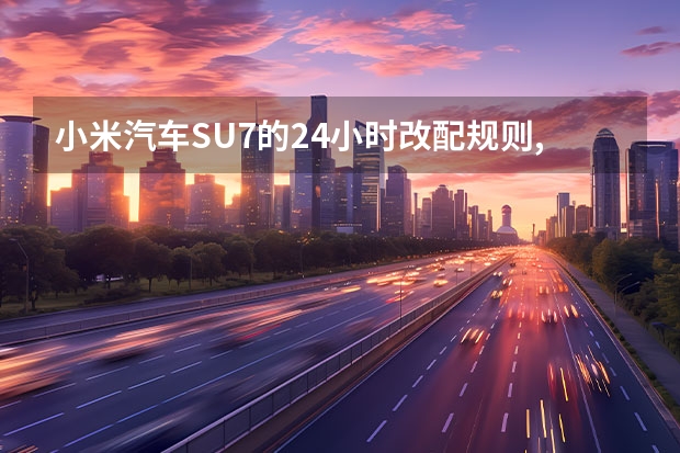 小米汽车SU7的24小时改配规则,用户需注意哪些影响?