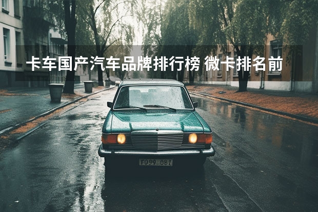 卡车国产汽车品牌排行榜 微卡排名前十品牌