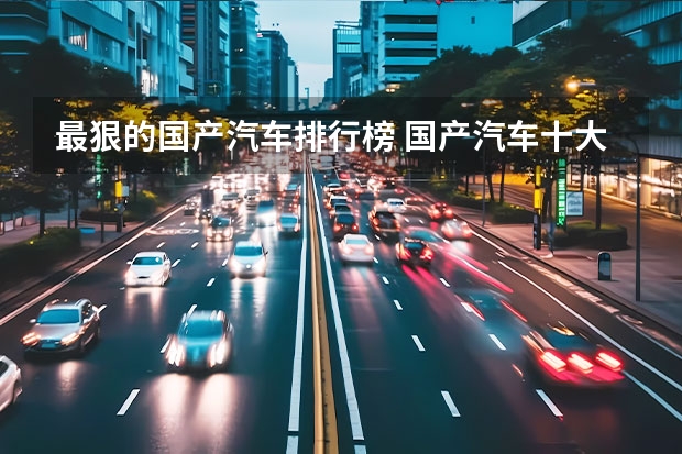 最狠的国产汽车排行榜 国产汽车十大排名