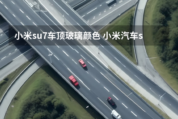小米su7车顶玻璃颜色 小米汽车su7的用户评价