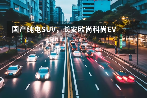 国产纯电SUV，长安欧尚科尚EV GL8、奥德赛太贵？买家用MPV推荐这几款，价格实惠空间大