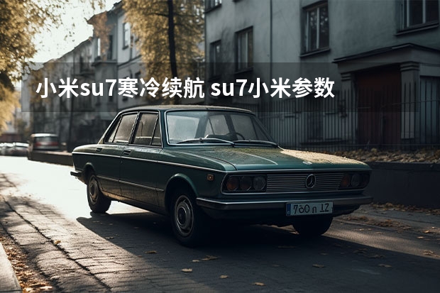 小米su7寒冷续航 su7小米参数详解