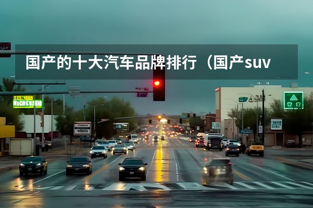 国产的十大汽车品牌排行（国产suv排行榜前十名）
