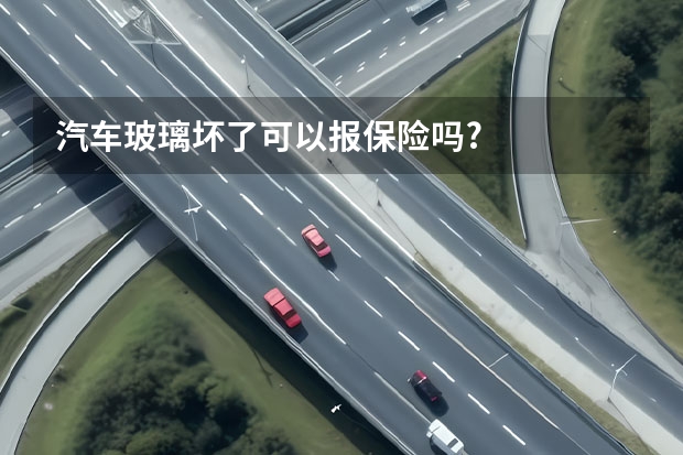 汽车玻璃坏了可以报保险吗?