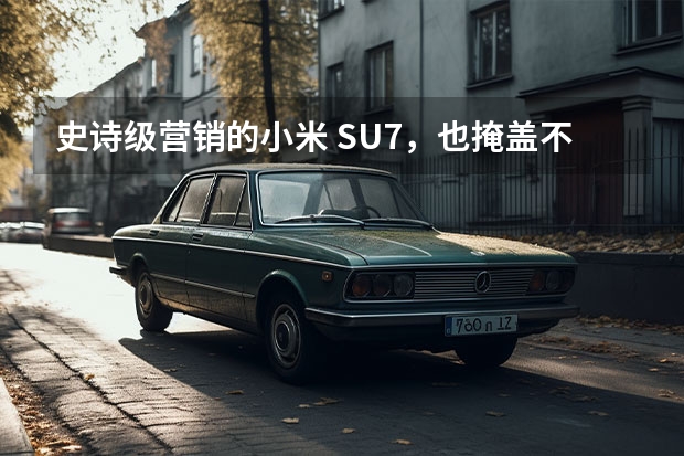 史诗级营销的小米 SU7，也掩盖不了产品本身的这些槽点（SU7亮相，小米打响“价值战”）