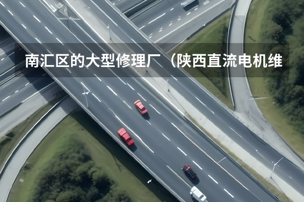 南汇区的大型修理厂(陕西直流电机维修成本)