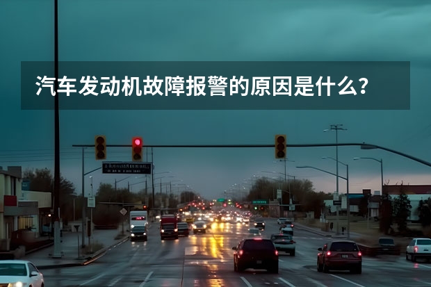 汽车发动机故障报警的原因是什么？