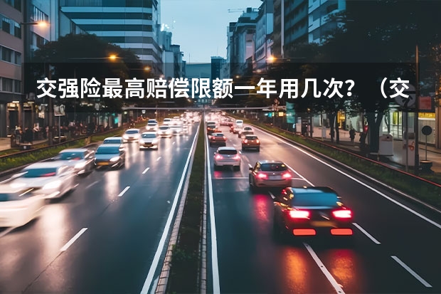 交强险最高赔偿限额一年用几次？（交强险赔偿是否有次数限制）